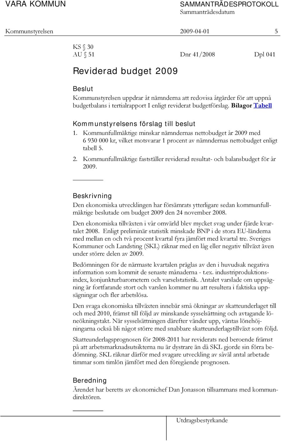 Kommunfullmäktige minskar nämndernas nettobudget år 2009 med 6 930 000 kr, vilket motsvarar 1 procent av nämndernas nettobudget enligt tabell 5. 2. Kommunfullmäktige fastställer reviderad resultat- och balansbudget för år 2009.