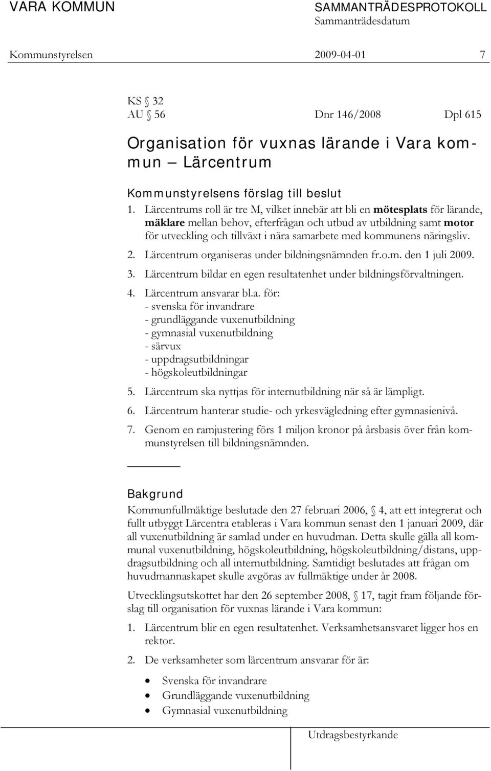 kommunens näringsliv. 2. Lärcentrum organiseras under bildningsnämnden fr.o.m. den 1 juli 2009. 3. Lärcentrum bildar en egen resultatenhet under bildningsförvaltningen. 4. Lärcentrum ansvarar bl.a. för: - svenska för invandrare - grundläggande vuxenutbildning - gymnasial vuxenutbildning - särvux - uppdragsutbildningar - högskoleutbildningar 5.