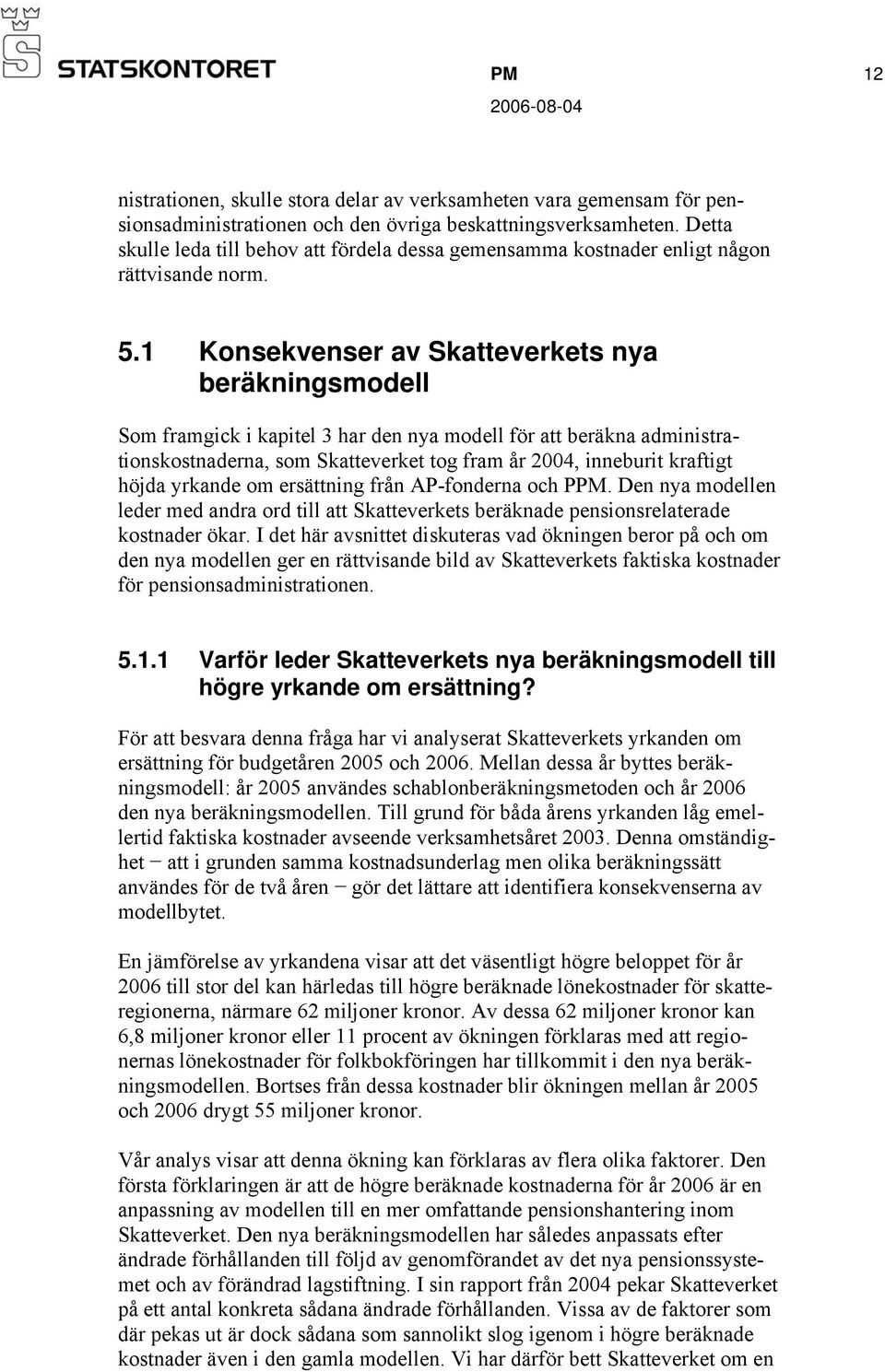 1 Konsekvenser av Skatteverkets nya beräkningsmodell Som framgick i kapitel 3 har den nya modell för att beräkna administrationskostnaderna, som Skatteverket tog fram år 2004, inneburit kraftigt