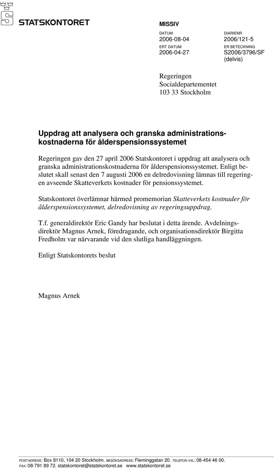 Enligt beslutet skall senast den 7 augusti 2006 en delredovisning lämnas till regeringen avseende Skatteverkets kostnader för pensionssystemet.