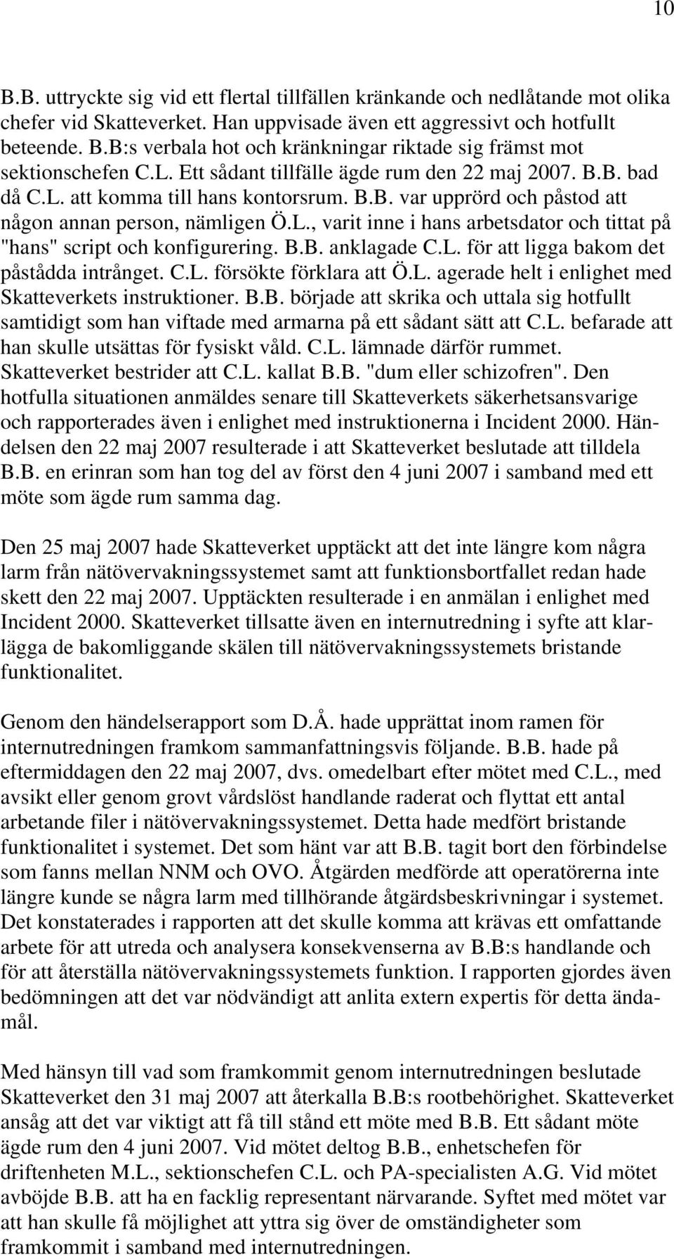 B.B. anklagade C.L. för att ligga bakom det påstådda intrånget. C.L. försökte förklara att Ö.L. agerade helt i enlighet med Skatteverkets instruktioner. B.B. började att skrika och uttala sig hotfullt samtidigt som han viftade med armarna på ett sådant sätt att C.