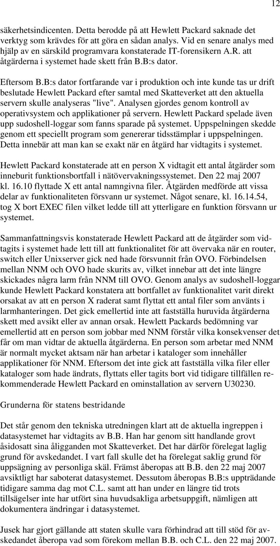 B:s dator fortfarande var i produktion och inte kunde tas ur drift beslutade Hewlett Packard efter samtal med Skatteverket att den aktuella servern skulle analyseras "live".