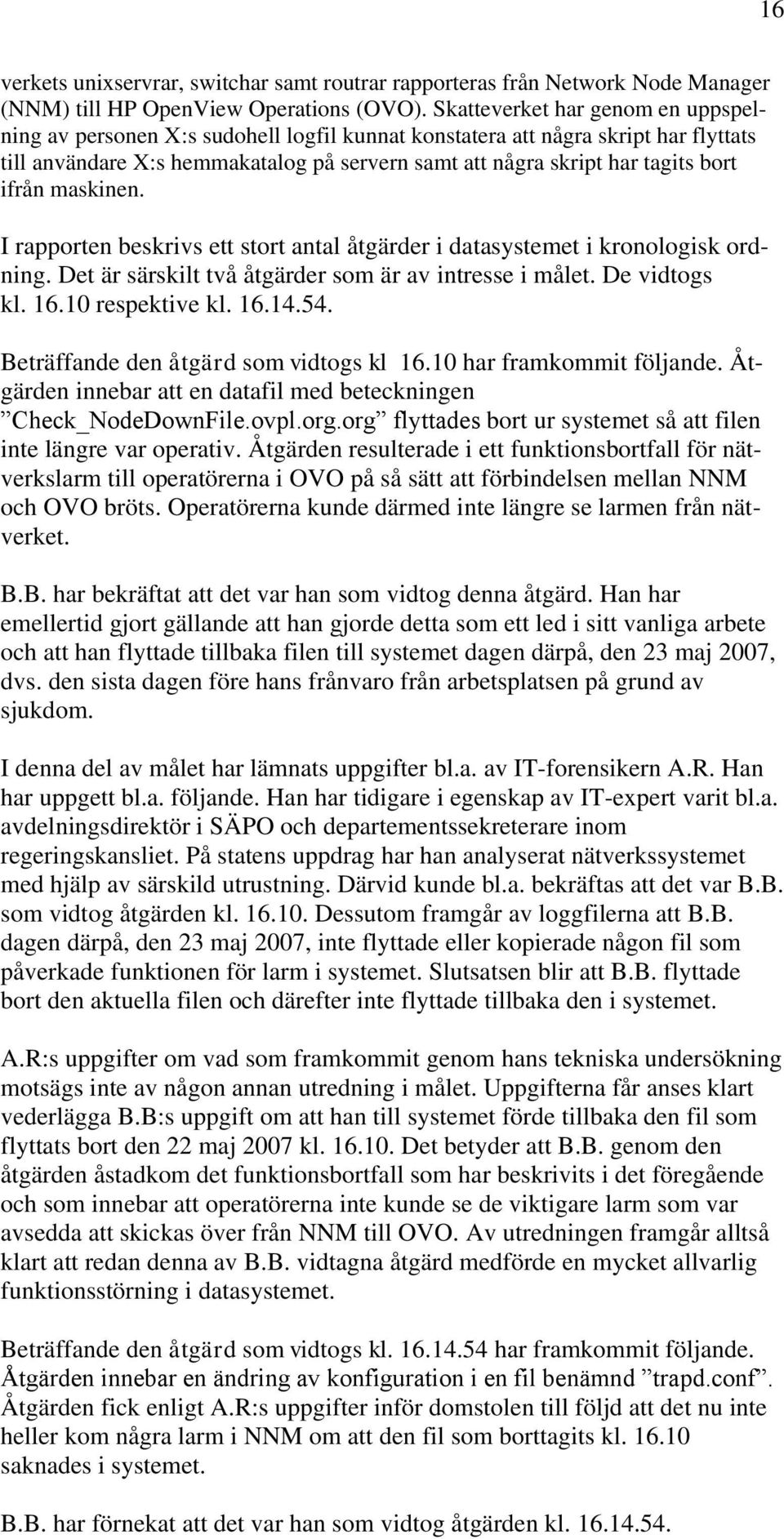 ifrån maskinen. I rapporten beskrivs ett stort antal åtgärder i datasystemet i kronologisk ordning. Det är särskilt två åtgärder som är av intresse i målet. De vidtogs kl. 16.10 respektive kl. 16.14.