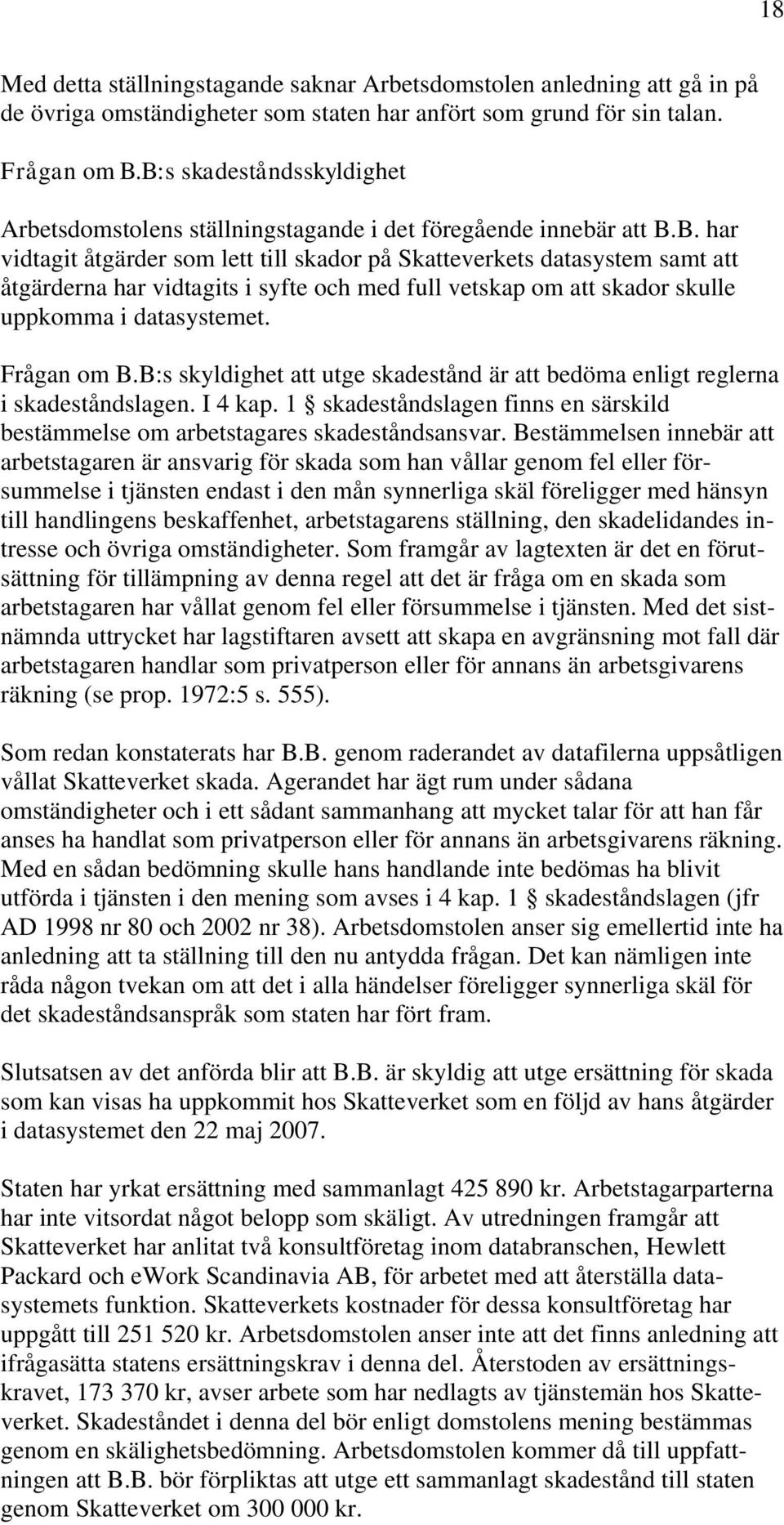 Frågan om B.B:s skyldighet att utge skadestånd är att bedöma enligt reglerna i skadeståndslagen. I 4 kap. 1 skadeståndslagen finns en särskild bestämmelse om arbetstagares skadeståndsansvar.