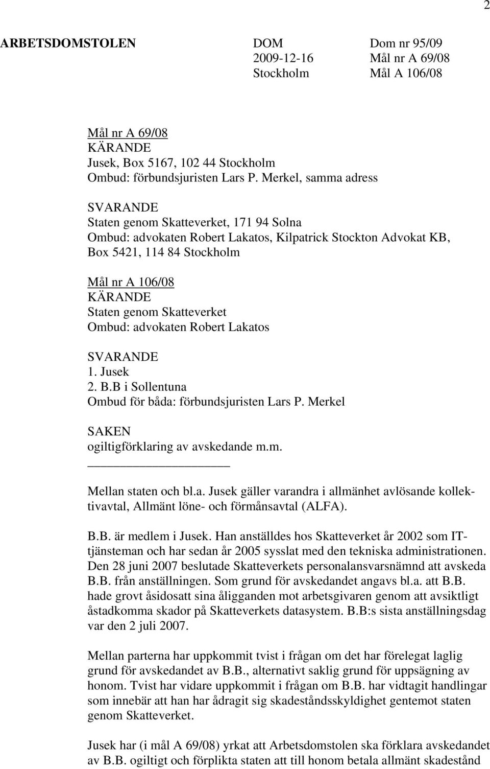 Skatteverket Ombud: advokaten Robert Lakatos SVARANDE 1. Jusek 2. B.B i Sollentuna Ombud för båda: förbundsjuristen Lars P. Merkel SAKEN ogiltigförklaring av avskedande m.m. Mellan staten och bl.a. Jusek gäller varandra i allmänhet avlösande kollektivavtal, Allmänt löne- och förmånsavtal (ALFA).