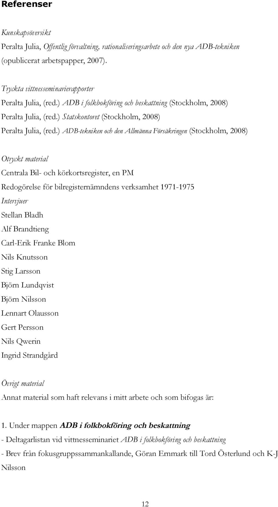 ) ADB-tekniken och den Allmänna Försäkringen (Stockholm, 2008) Otryckt material Centrala Bil- och körkortsregister, en PM Redogörelse för bilregisternämndens verksamhet 1971-1975 Intervjuer Stellan