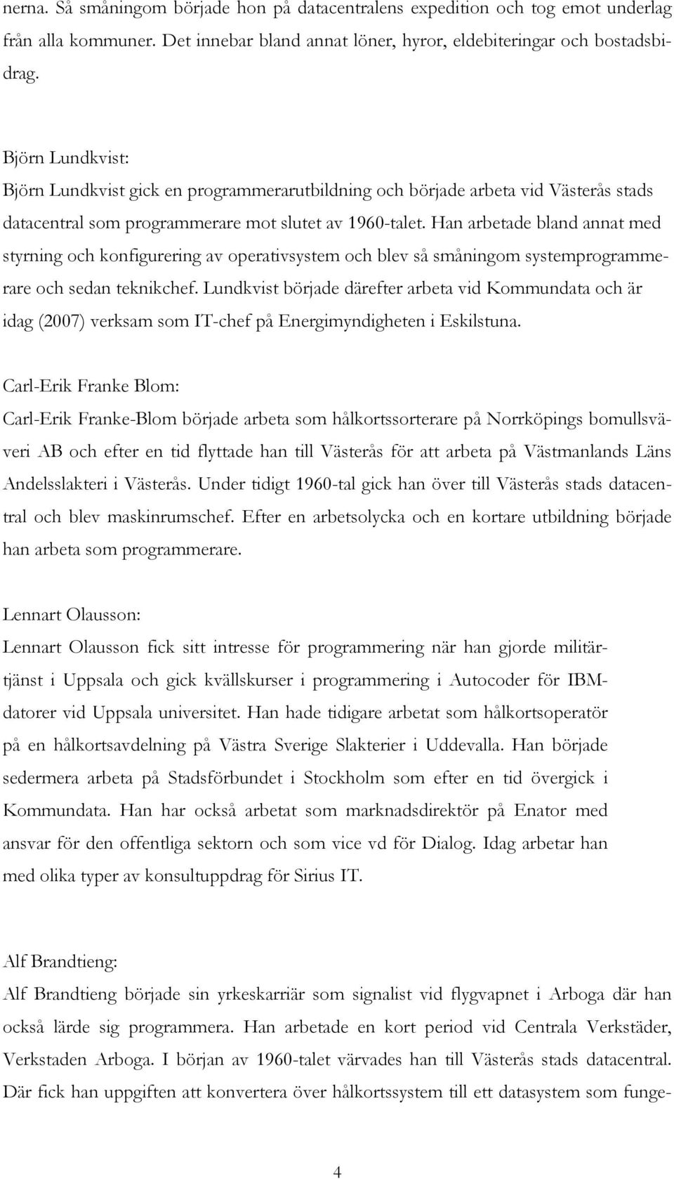 Han arbetade bland annat med styrning och konfigurering av operativsystem och blev så småningom systemprogrammerare och sedan teknikchef.