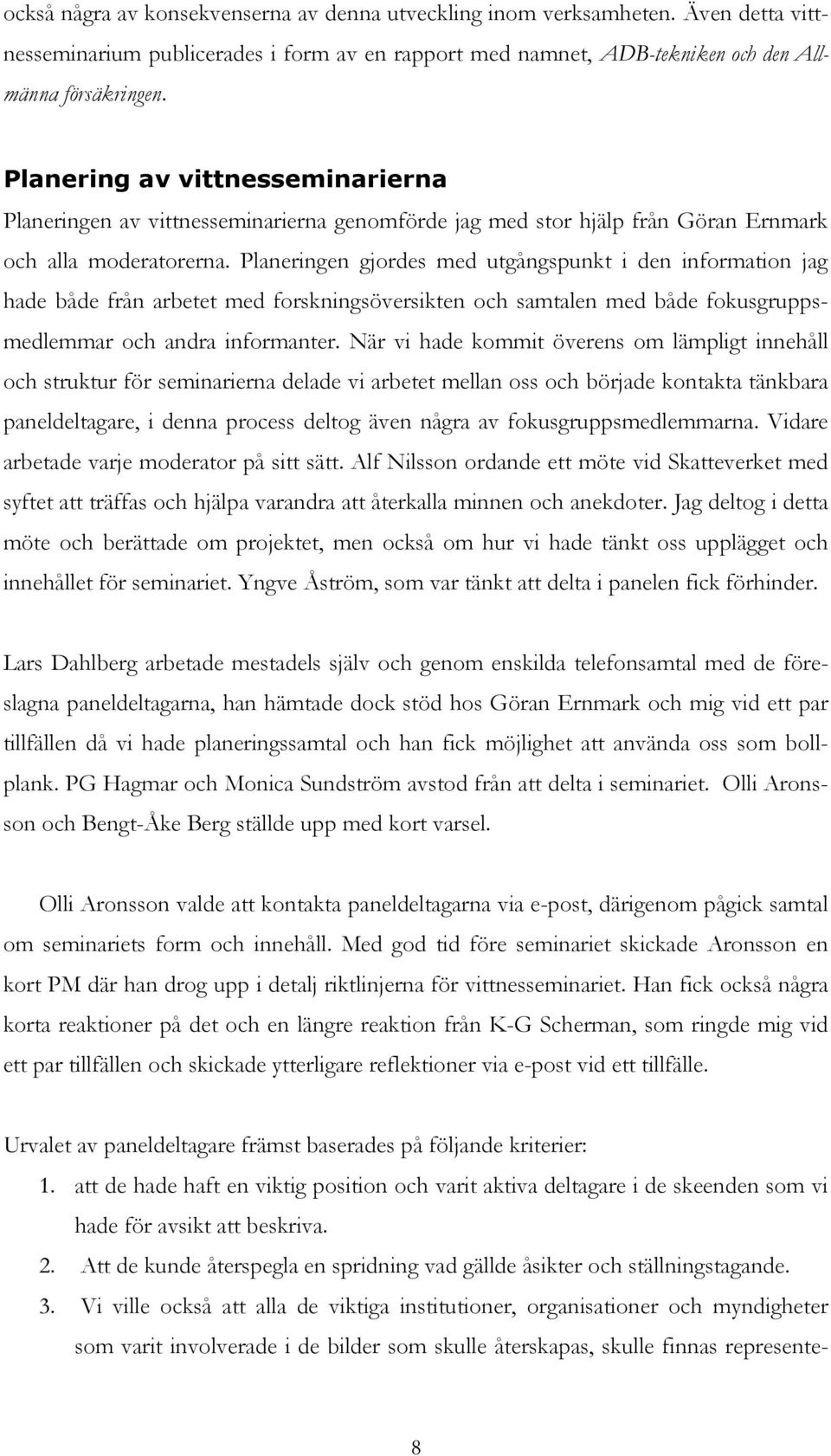 Planeringen gjordes med utgångspunkt i den information jag hade både från arbetet med forskningsöversikten och samtalen med både fokusgruppsmedlemmar och andra informanter.