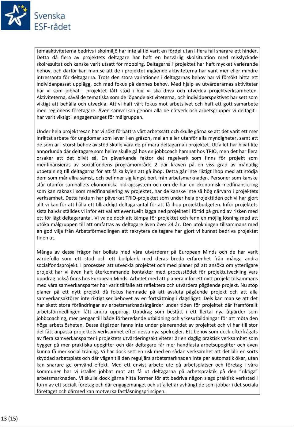 Deltagarna i projektet har haft mycket varierande behov, och därför kan man se att de i projektet ingående aktiviteterna har varit mer eller mindre intressanta för deltagarna.