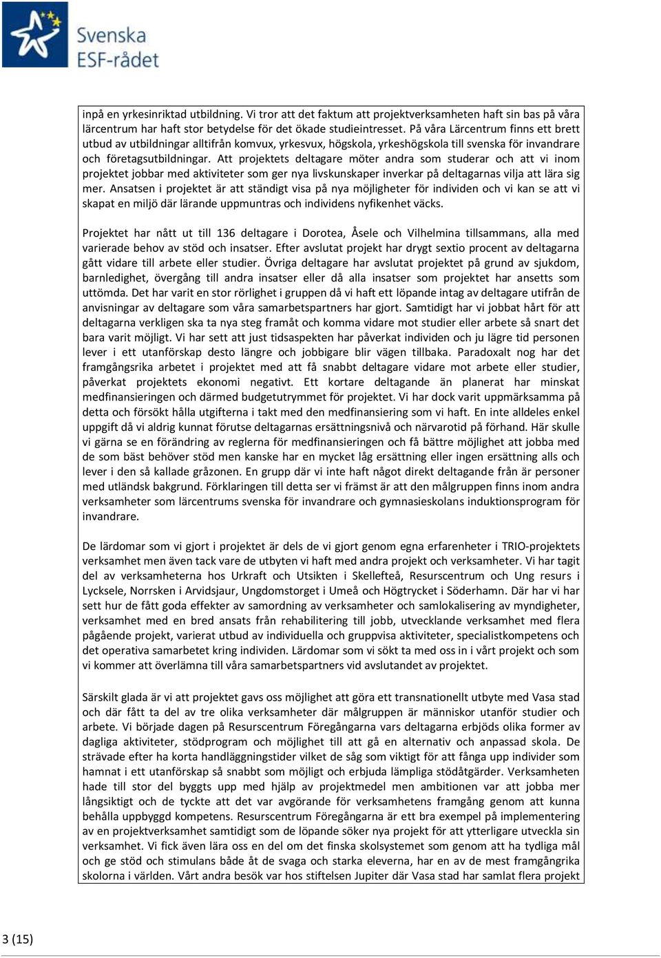 Att projektets deltagare möter andra som studerar och att vi inom projektet jobbar med aktiviteter som ger nya livskunskaper inverkar på deltagarnas vilja att lära sig mer.