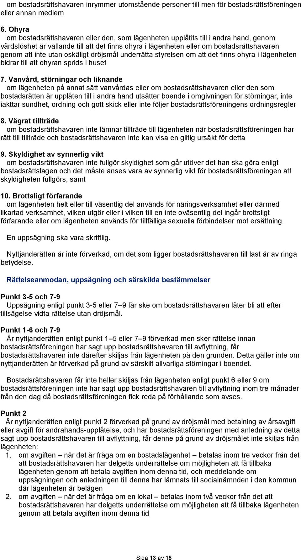 utan oskäligt dröjsmål underrätta styrelsen om att det finns ohyra i lägenheten bidrar till att ohyran sprids i huset 7.