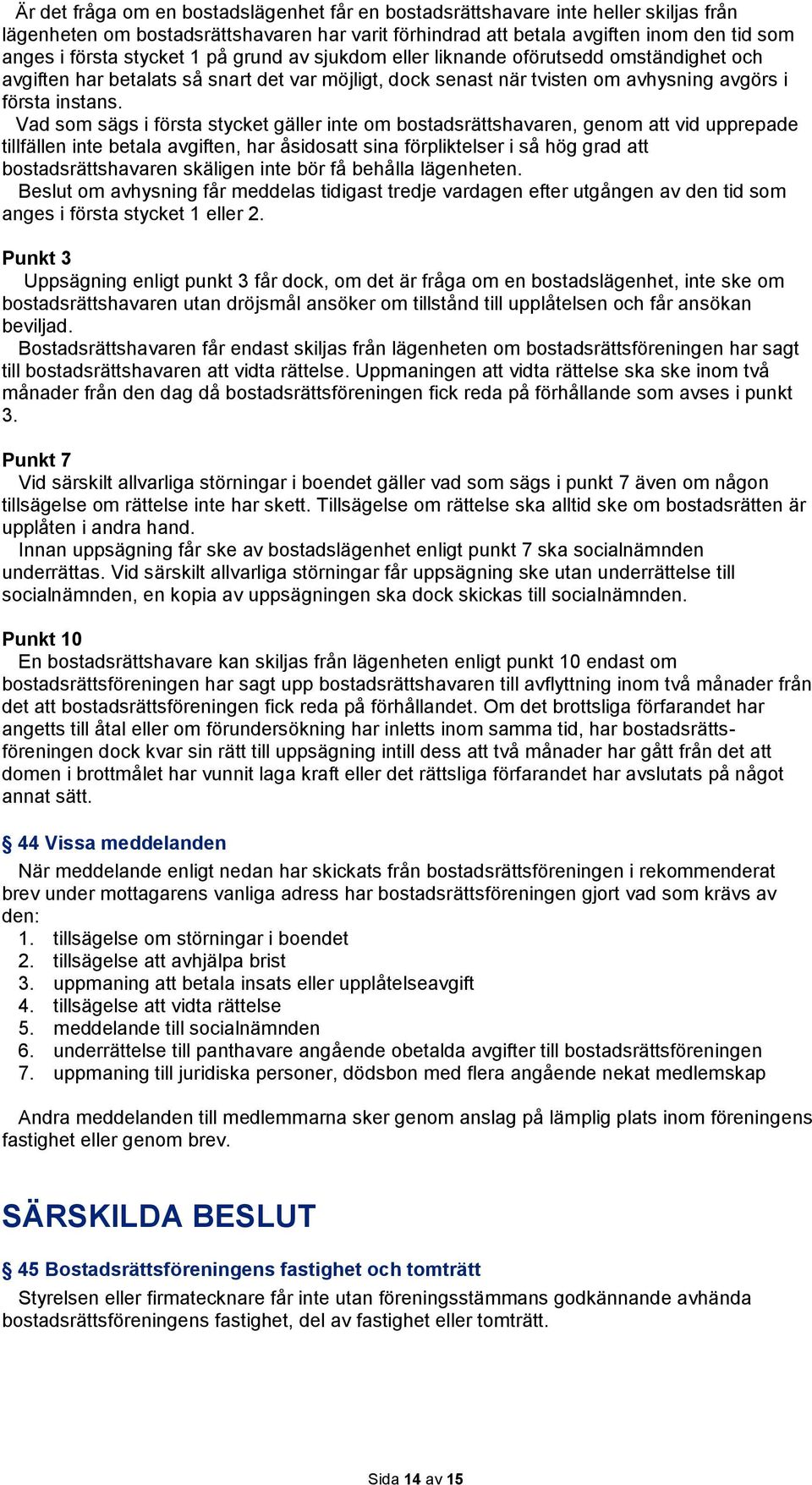 Vad som sägs i första stycket gäller inte om bostadsrättshavaren, genom att vid upprepade tillfällen inte betala avgiften, har åsidosatt sina förpliktelser i så hög grad att bostadsrättshavaren