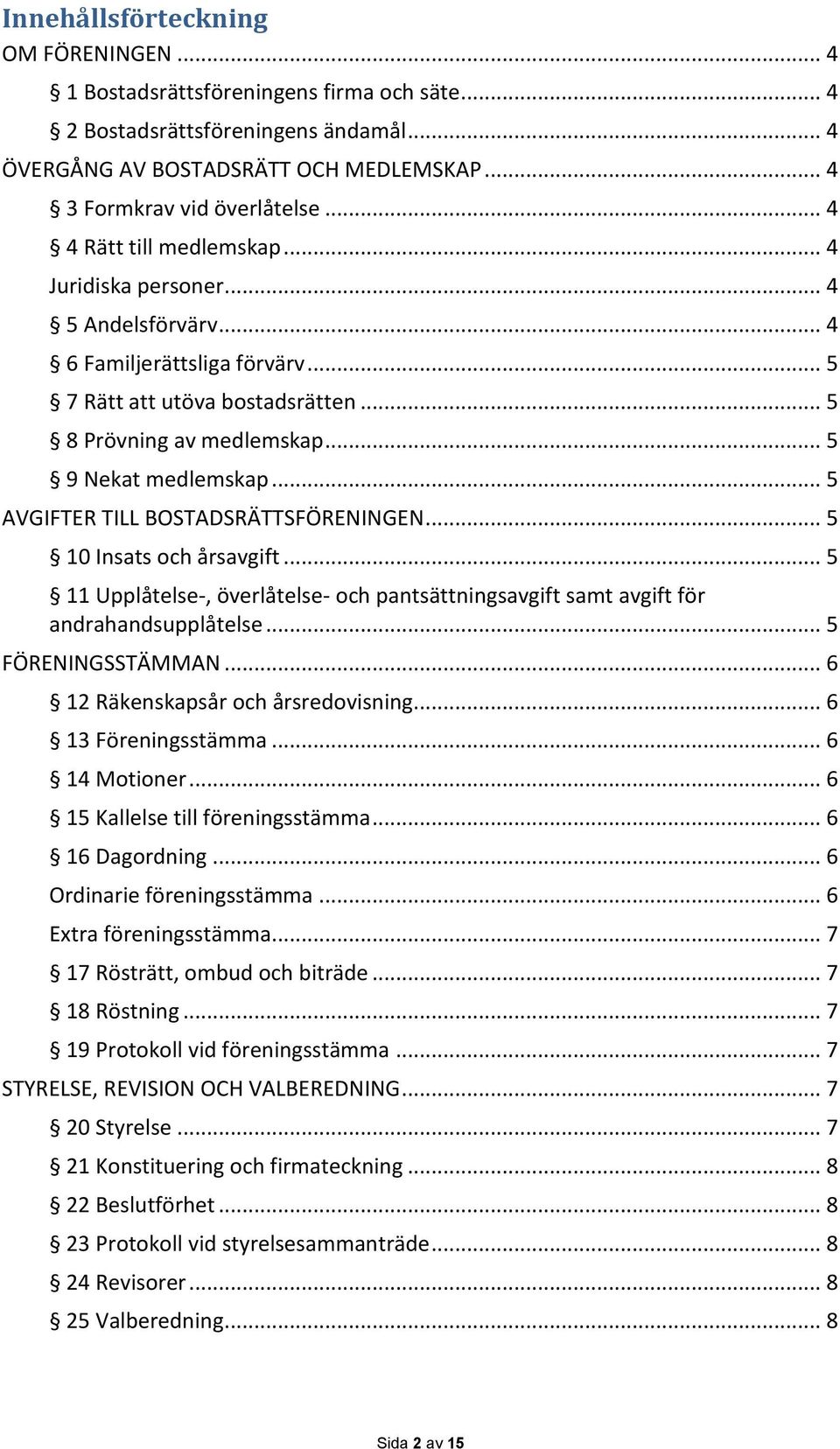 .. 5 AVGIFTER TILL BOSTADSRÄTTSFÖRENINGEN... 5 10 Insats och årsavgift... 5 11 Upplåtelse-, överlåtelse- och pantsättningsavgift samt avgift för andrahandsupplåtelse... 5 FÖRENINGSSTÄMMAN.