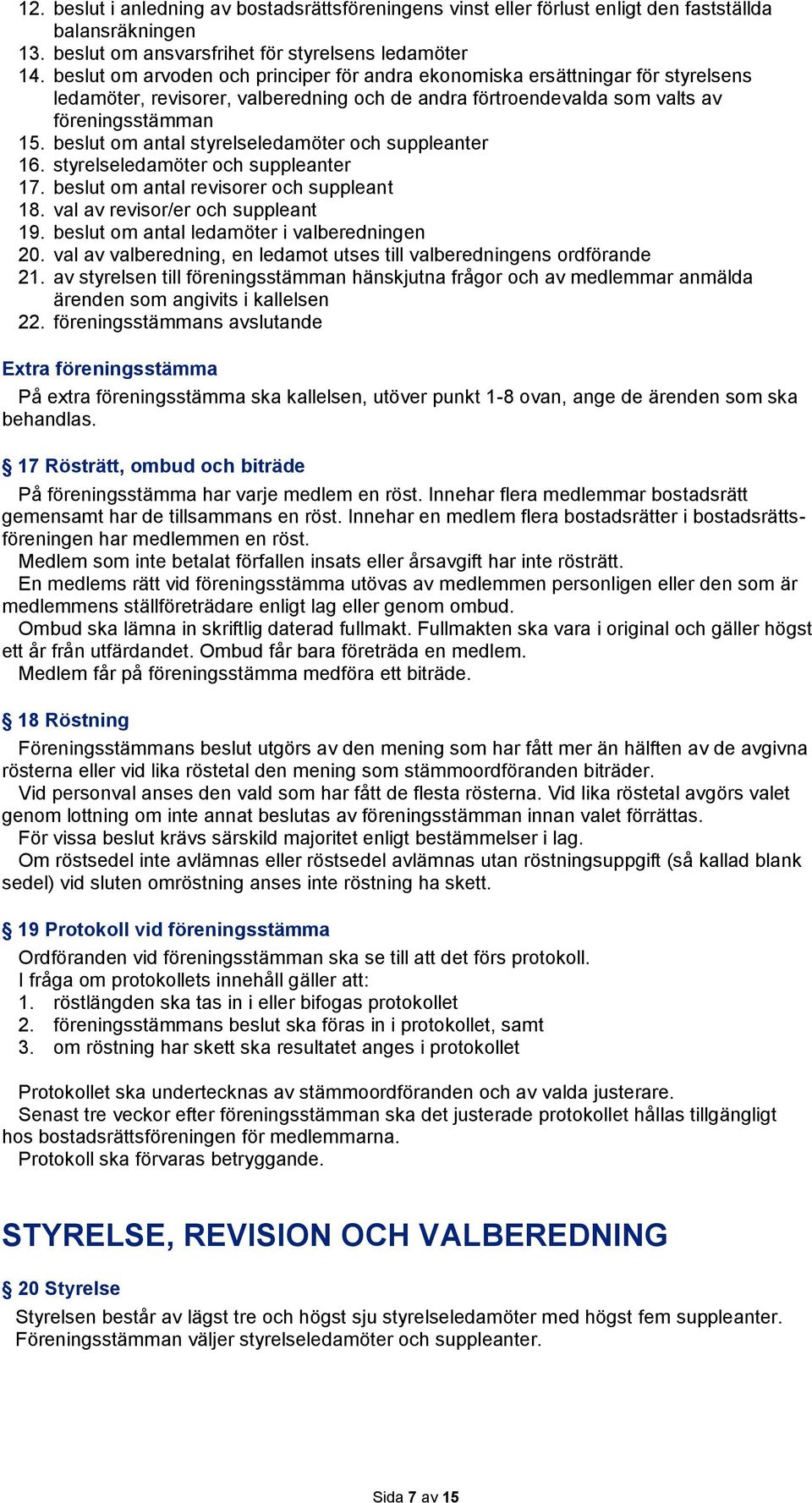 beslut om antal styrelseledamöter och suppleanter 16. styrelseledamöter och suppleanter 17. beslut om antal revisorer och suppleant 18. val av revisor/er och suppleant 19.