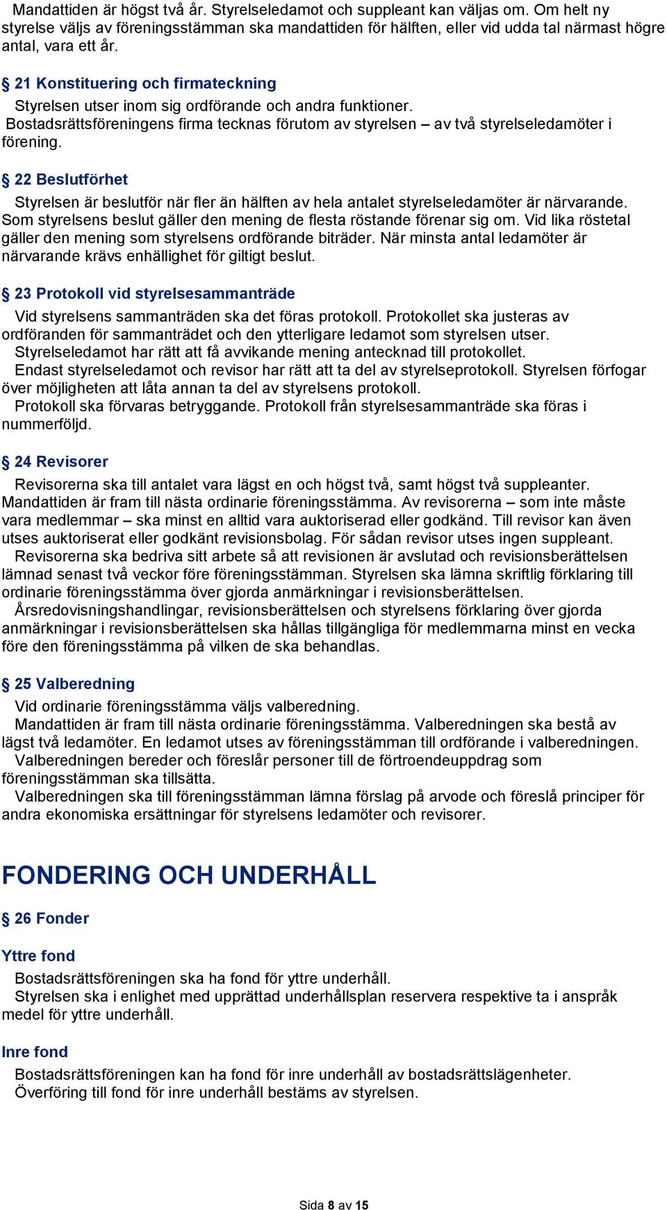 21 Konstituering och firmateckning Styrelsen utser inom sig ordförande och andra funktioner. Bostadsrättsföreningens firma tecknas förutom av styrelsen av två styrelseledamöter i förening.