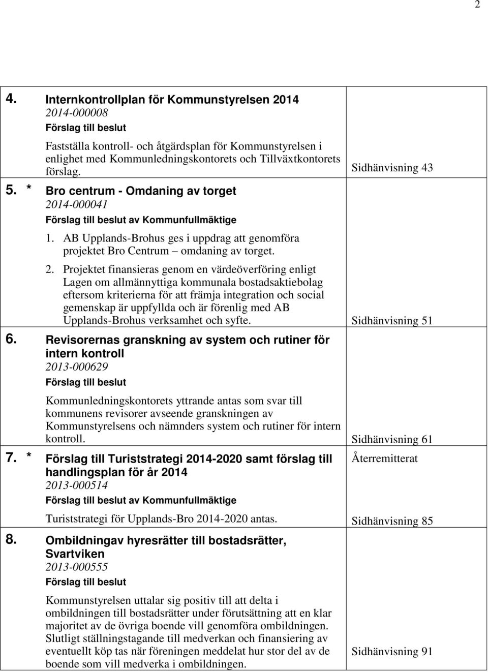 14-000041 av Kommunfullmäktige 1. AB Upplands-Brohus ges i uppdrag att genomföra projektet Bro Centrum omdaning av torget. 2.