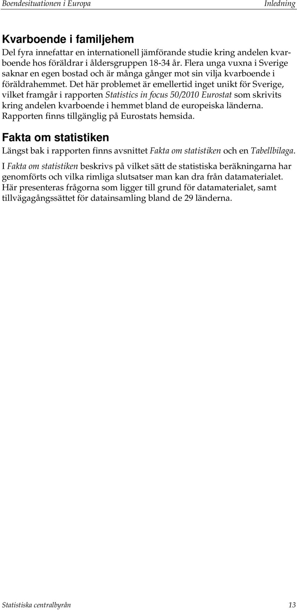 Det här problemet är emellertid inget unikt för Sverige, vilket framgår i rapporten Statistics in focus 50/2010 Eurostat som skrivits kring andelen kvarboende i hemmet bland de europeiska länderna.