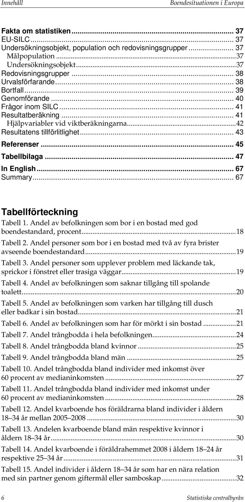 .. 45 Tabellbilaga... 47 In English... 67 Summary... 67 Tabellförteckning Tabell 1. Andel av befolkningen som bor i en bostad med god boendestandard, procent... 18 Tabell 2.