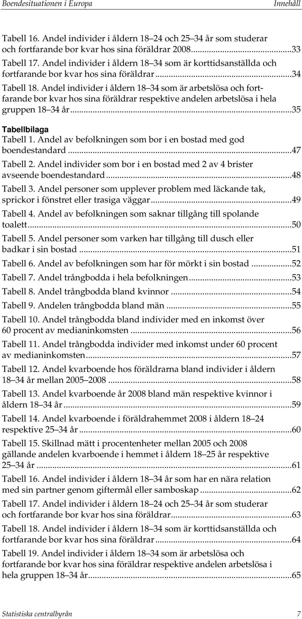 Andel individer i åldern 18 34 som är arbetslösa och fortfarande bor kvar hos sina föräldrar respektive andelen arbetslösa i hela gruppen 18 34 år... 35 Tabellbilaga Tabell 1.