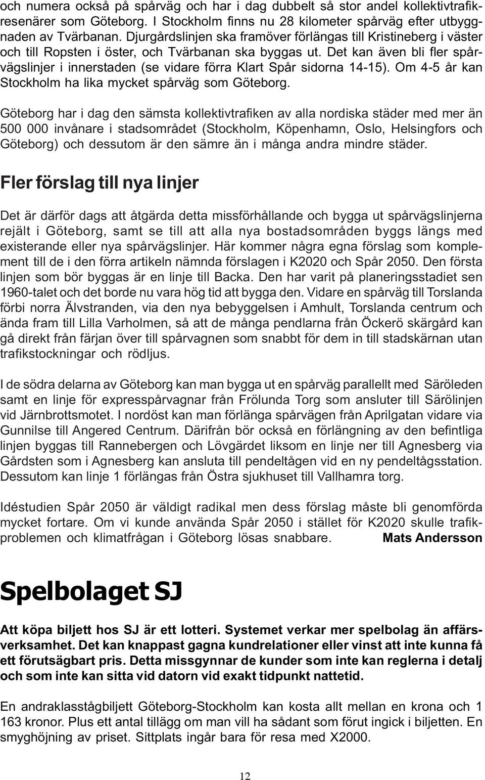 Det kan även bli fler spårvägslinjer i innerstaden (se vidare förra Klart Spår sidorna 14-15). Om 4-5 år kan Stockholm ha lika mycket spårväg som Göteborg.