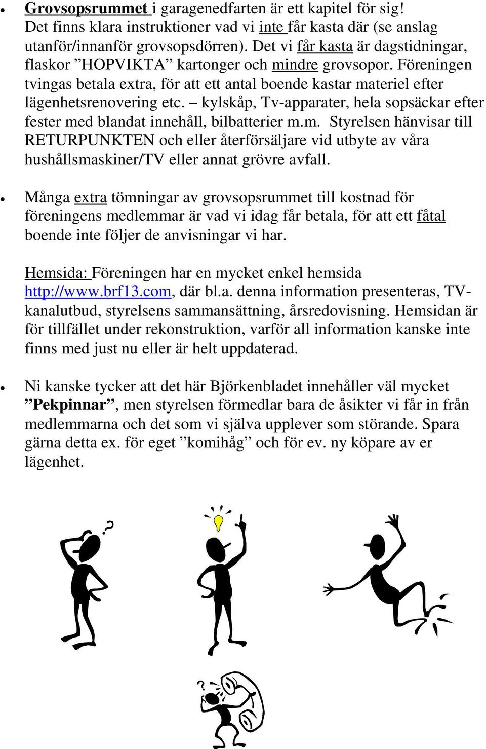 kylskåp, Tv-apparater, hela sopsäckar efter fester med blandat innehåll, bilbatterier m.m. Styrelsen hänvisar till RETURPUNKTEN och eller återförsäljare vid utbyte av våra hushållsmaskiner/tv eller annat grövre avfall.