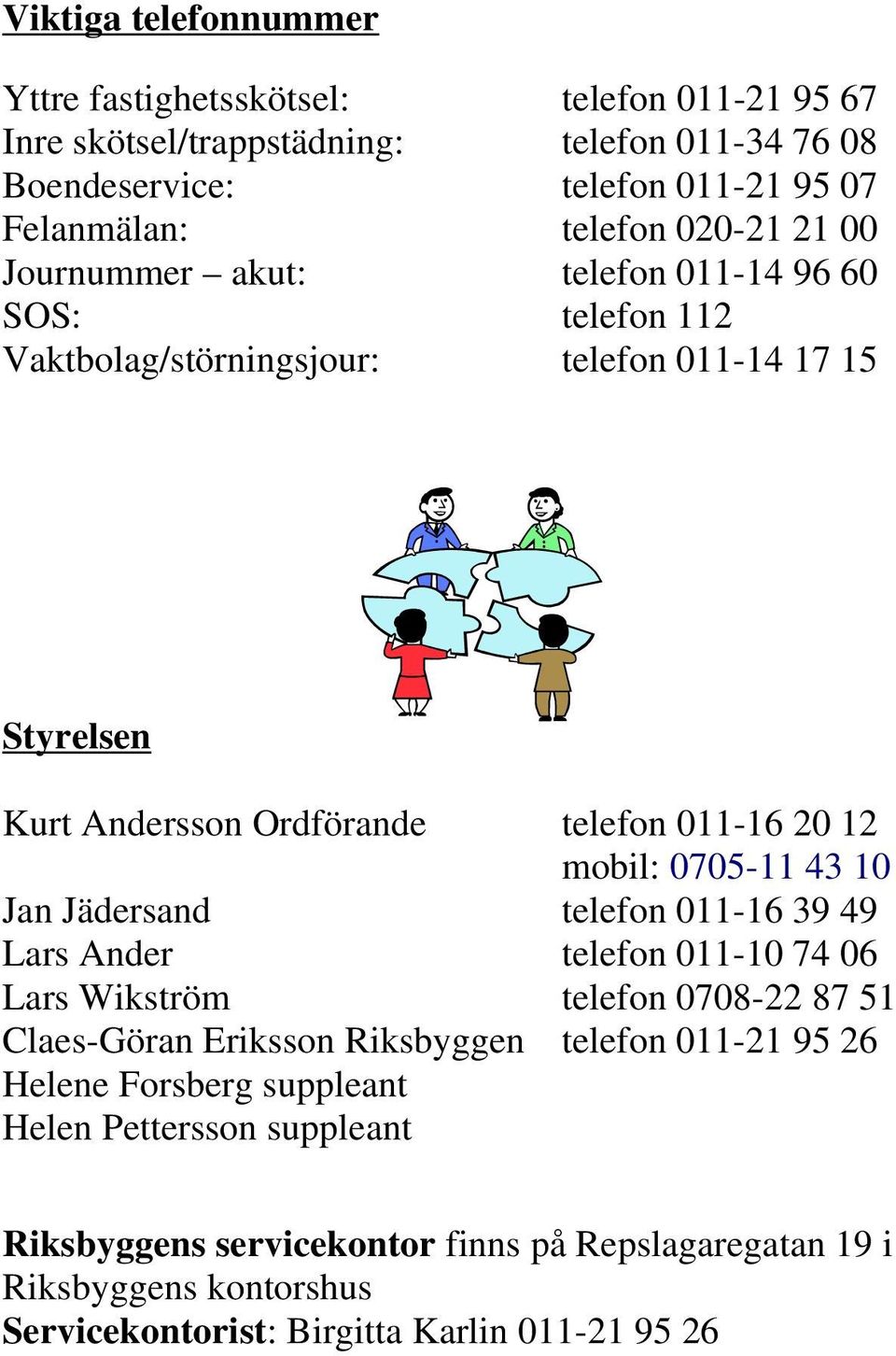 mobil: 0705-11 43 10 Jan Jädersand telefon 011-16 39 49 Lars Ander telefon 011-10 74 06 Lars Wikström telefon 0708-22 87 51 Claes-Göran Eriksson Riksbyggen telefon 011-21 95