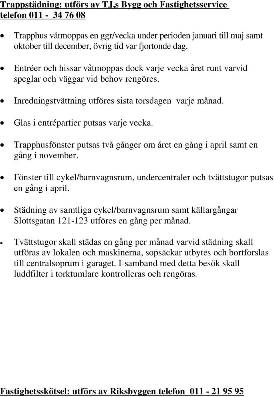 Trapphusfönster putsas två gånger om året en gång i april samt en gång i november. Fönster till cykel/barnvagnsrum, undercentraler och tvättstugor putsas en gång i april.