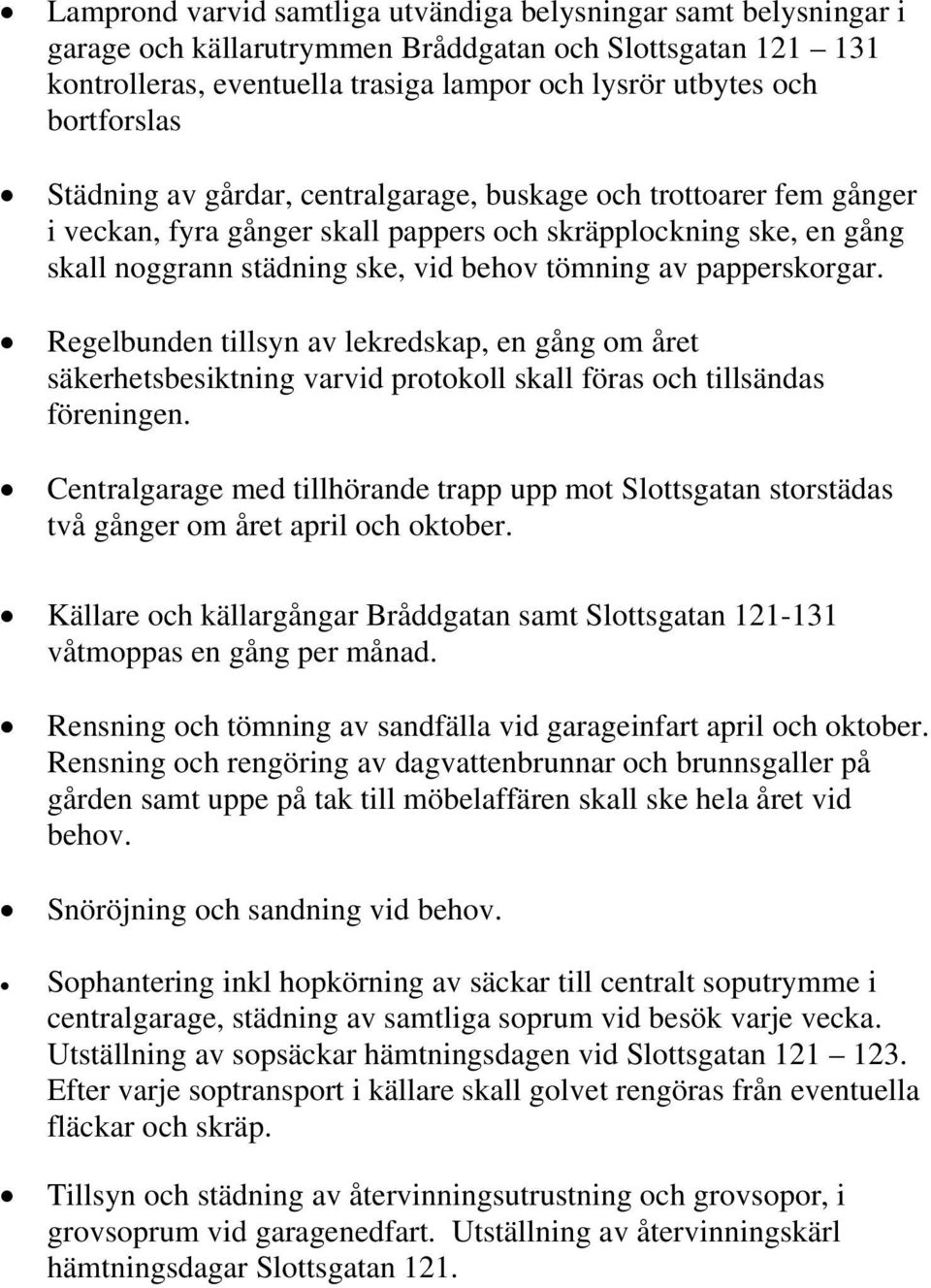 papperskorgar. Regelbunden tillsyn av lekredskap, en gång om året säkerhetsbesiktning varvid protokoll skall föras och tillsändas föreningen.