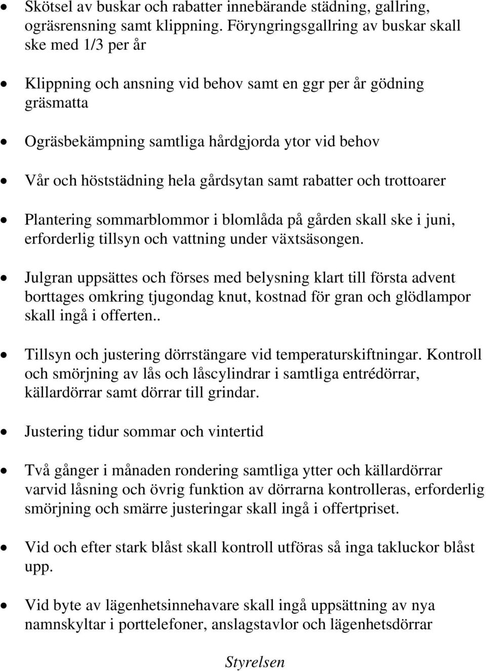 hela gårdsytan samt rabatter och trottoarer Plantering sommarblommor i blomlåda på gården skall ske i juni, erforderlig tillsyn och vattning under växtsäsongen.