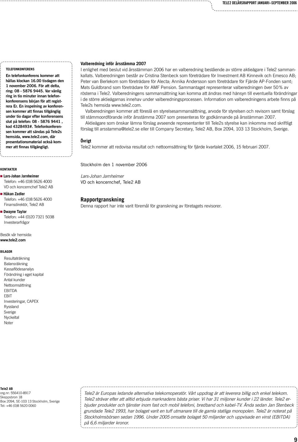 En inspelning av konferensen kommer att finnas tillgänglig under tio dagar efter konferensens slut på telefon: 08-5876 9441, kod 4328493#. Telefonkonferensen kommer att sändas på Tele2s hemsida, www.