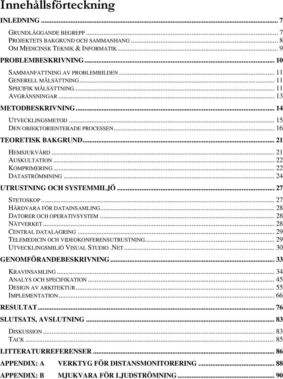 .. 21 AUSKULTATION... 22 KOMPRIMERING... 22 DATASTRÖMMNING... 24 UTRUSTNING OCH SYSTEMMILJÖ... 27 STETOSKOP... 27 HÅRDVARA FÖR DATAINSAMLING... 28 DATORER OCH OPERATIVSYSTEM... 28 NÄTVERKET.