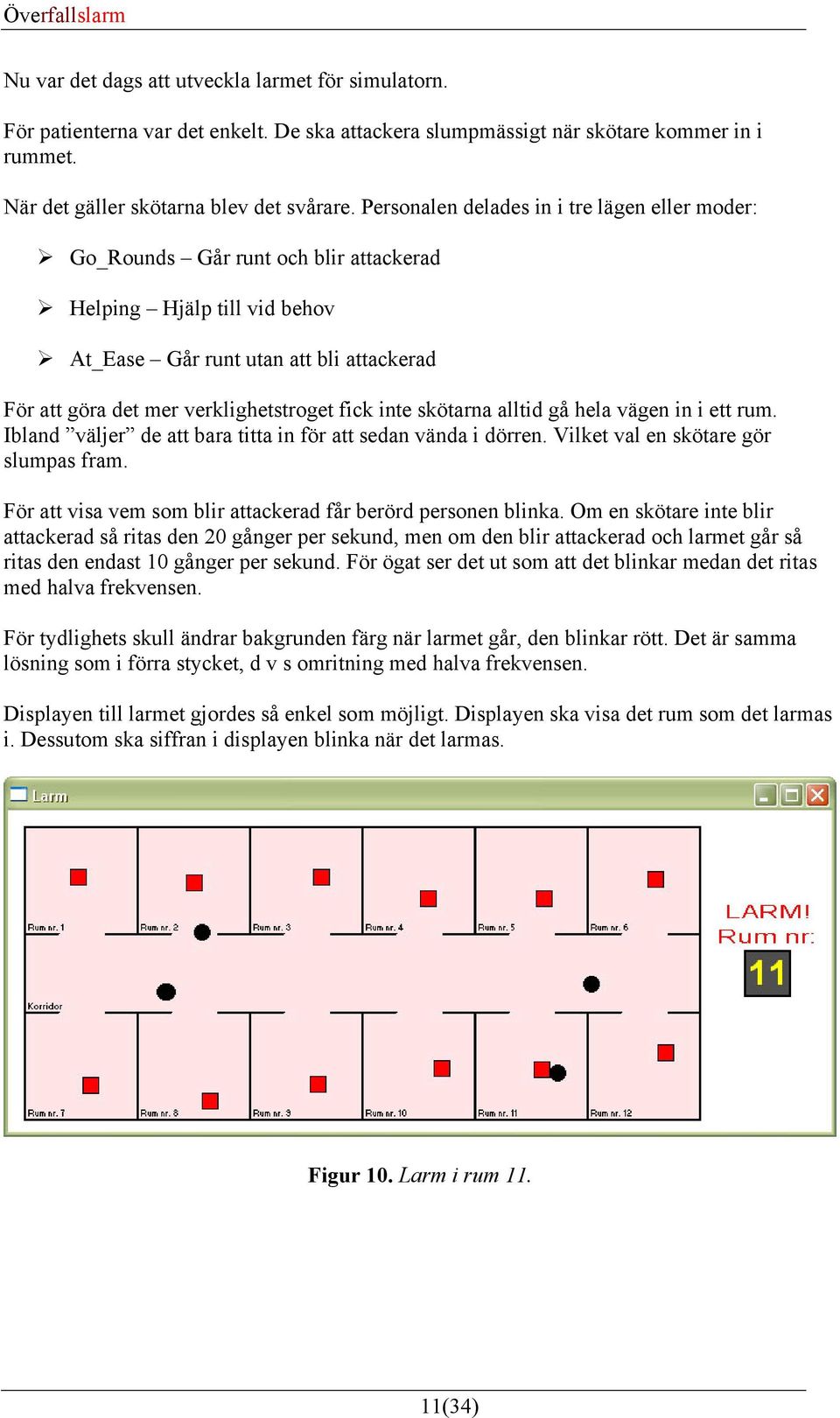 inte skötarna alltid gå hela vägen in i ett rum. Ibland väljer de att bara titta in för att sedan vända i dörren. Vilket val en skötare gör slumpas fram.