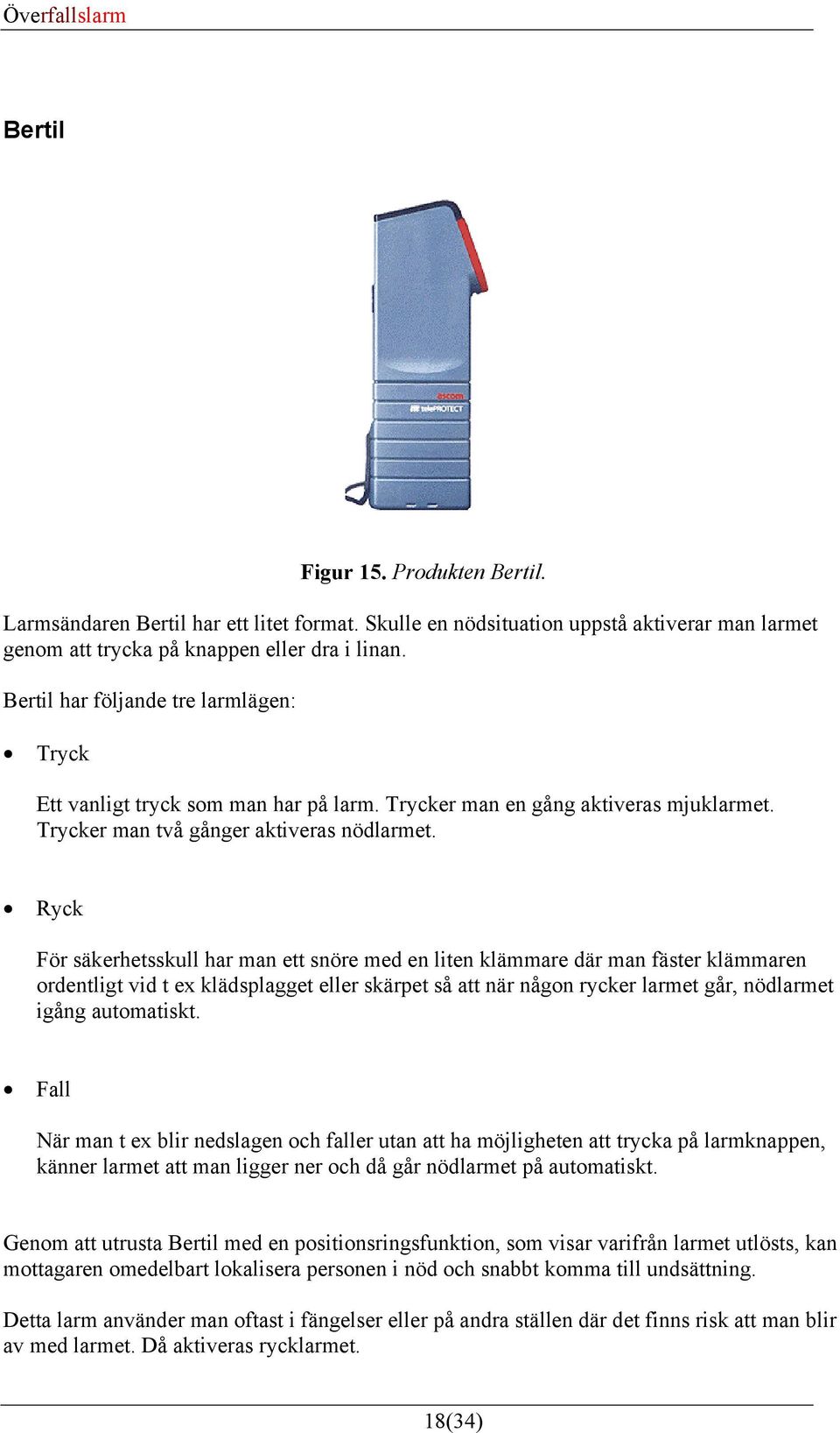 Ryck För säkerhetsskull har man ett snöre med en liten klämmare där man fäster klämmaren ordentligt vid t ex klädsplagget eller skärpet så att när någon rycker larmet går, nödlarmet igång automatiskt.