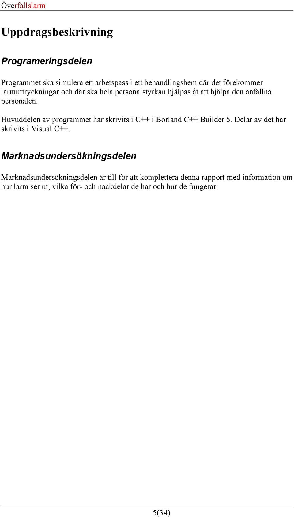 Huvuddelen av programmet har skrivits i C++ i Borland C++ Builder 5. Delar av det har skrivits i Visual C++.