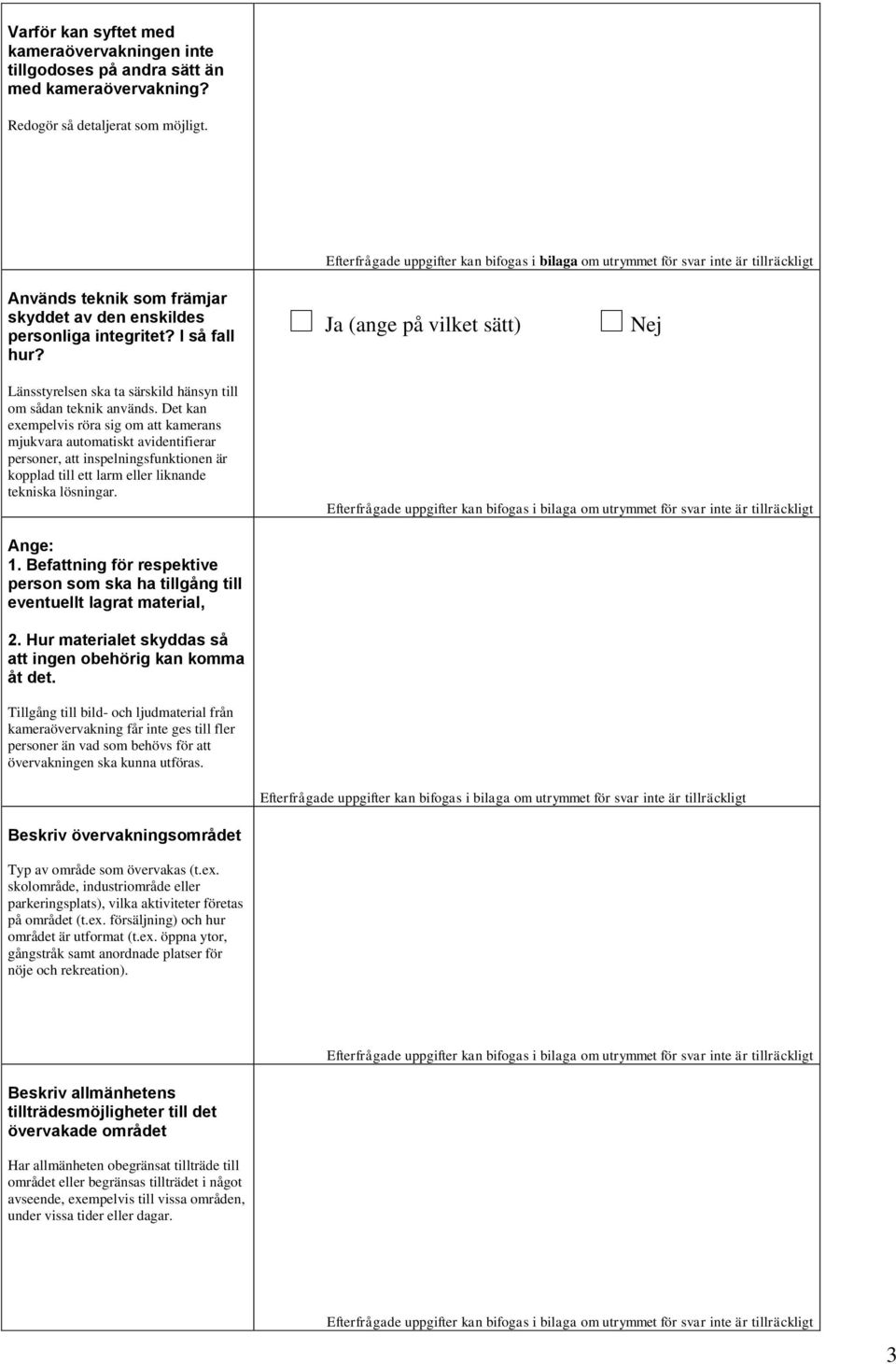Det kan exempelvis röra sig om att kamerans mjukvara automatiskt avidentifierar personer, att inspelningsfunktionen är kopplad till ett larm eller liknande tekniska lösningar. Ange: 1.