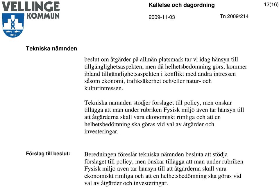 stödjer förslaget till policy, men önskar tillägga att man under rubriken Fysisk miljö även tar hänsyn till att åtgärderna skall vara ekonomiskt rimliga och att en helhetsbedömning ska göras vid