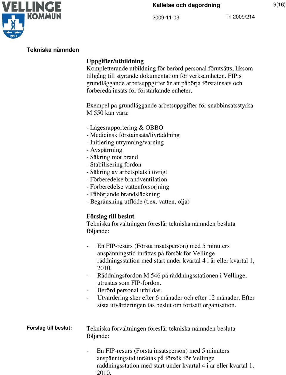 Exempel på grundläggande arbetsuppgifter för snabbinsatsstyrka M 550 kan vara: - Lägesrapportering & OBBO - Medicinsk förstainsats/livräddning - Initiering utrymning/varning - Avspärrning - Säkring