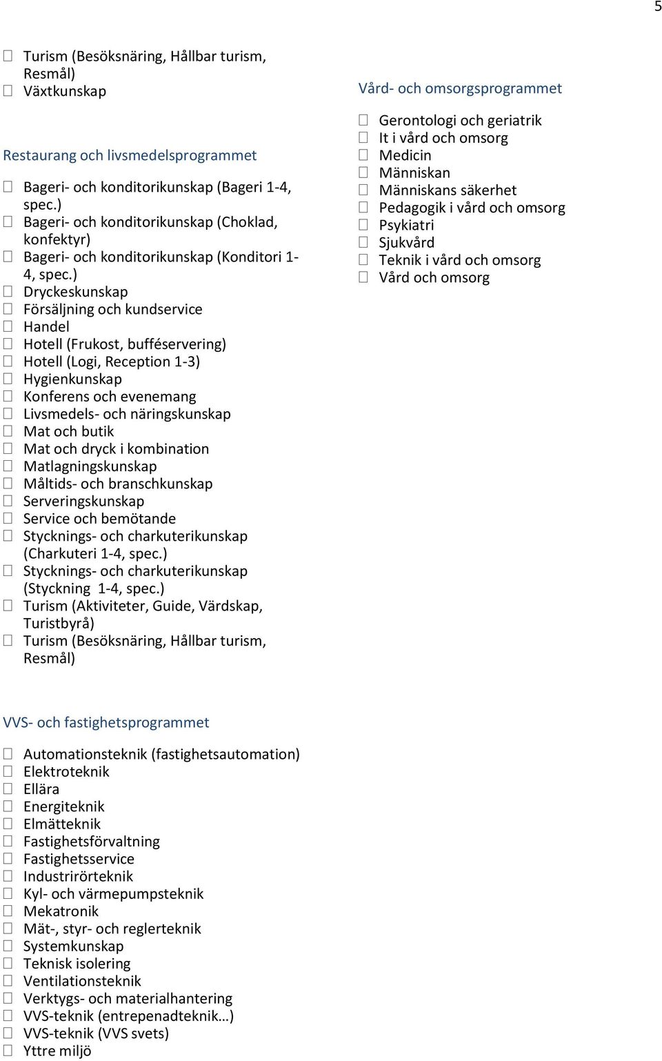 branschkunskap Serveringskunskap Service och bemötande Stycknings- och charkuterikunskap (Charkuteri 1-4, spec.) Stycknings- och charkuterikunskap (Styckning 1-4, spec.