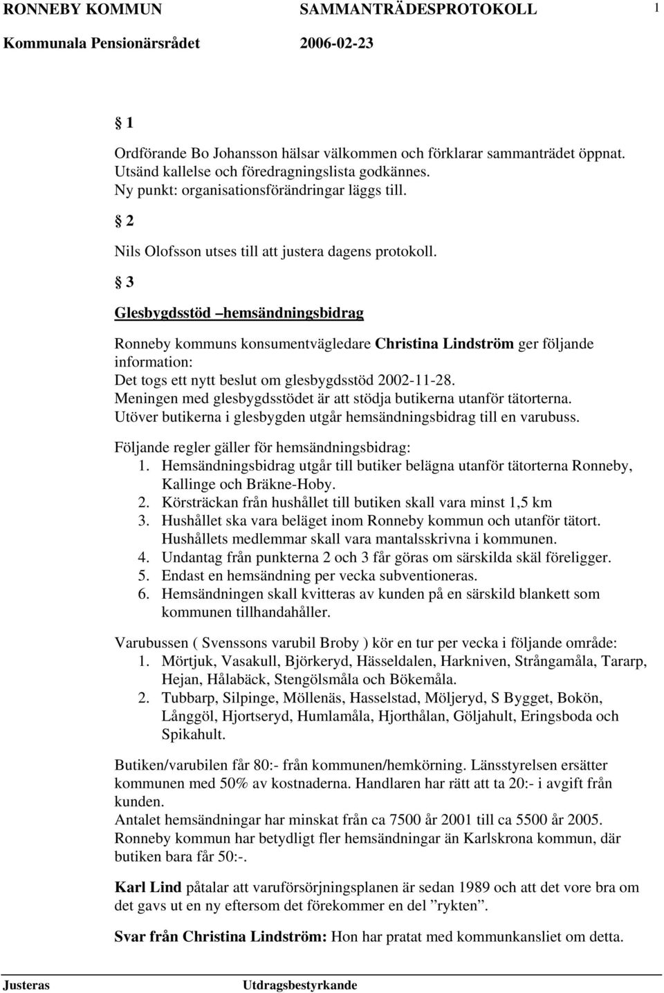 3 Glesbygdsstöd hemsändningsbidrag Ronneby kommuns konsumentvägledare Christina Lindström ger följande information: Det togs ett nytt beslut om glesbygdsstöd 2002-11-28.