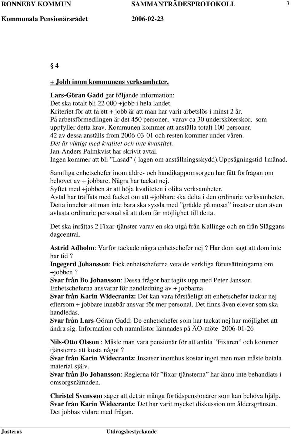 Kommunen kommer att anställa totalt 100 personer. 42 av dessa anställs from 2006-03-01 och resten kommer under våren. Det är viktigt med kvalitet och inte kvantitet.