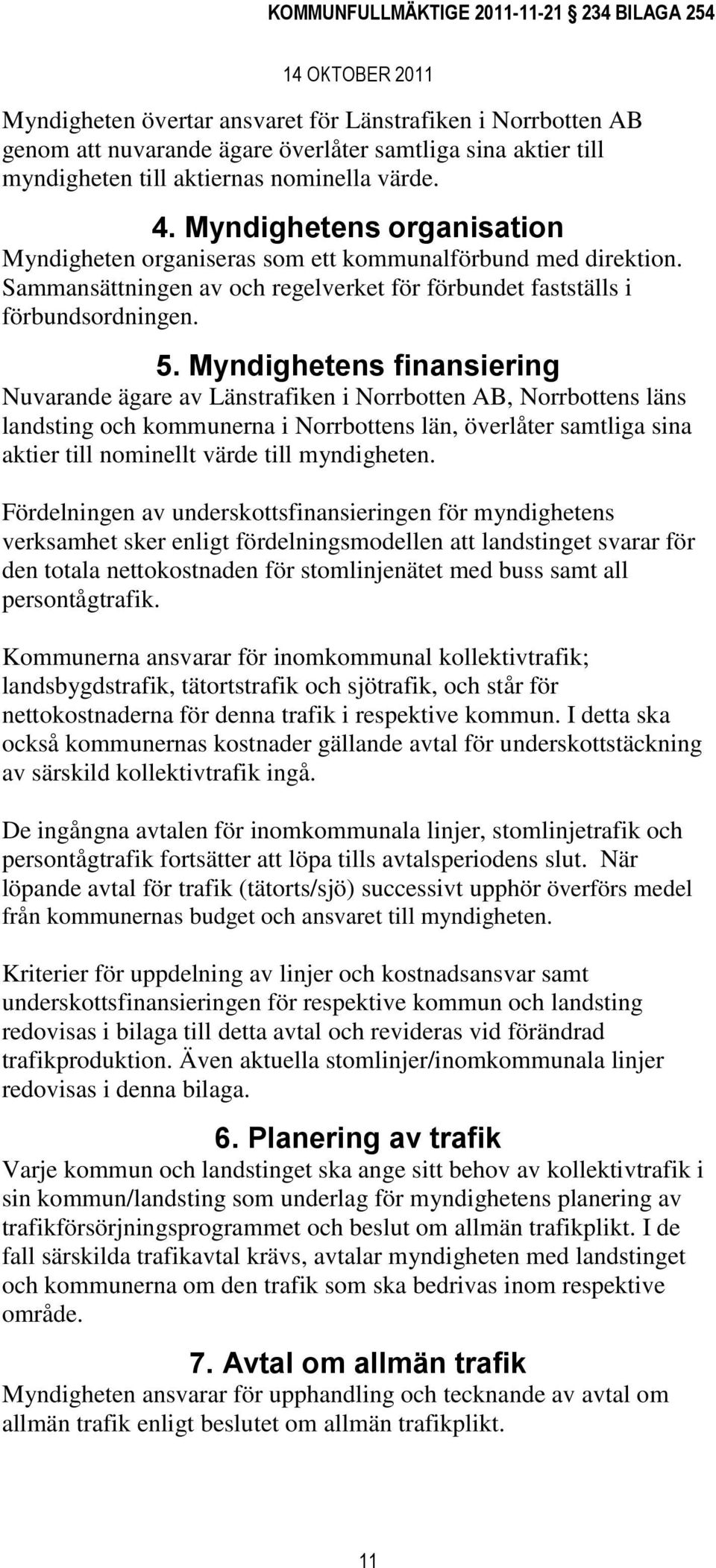 Myndighetens finansiering Nuvarande ägare av Länstrafiken i Norrbotten AB, Norrbottens läns landsting och kommunerna i Norrbottens län, överlåter samtliga sina aktier till nominellt värde till
