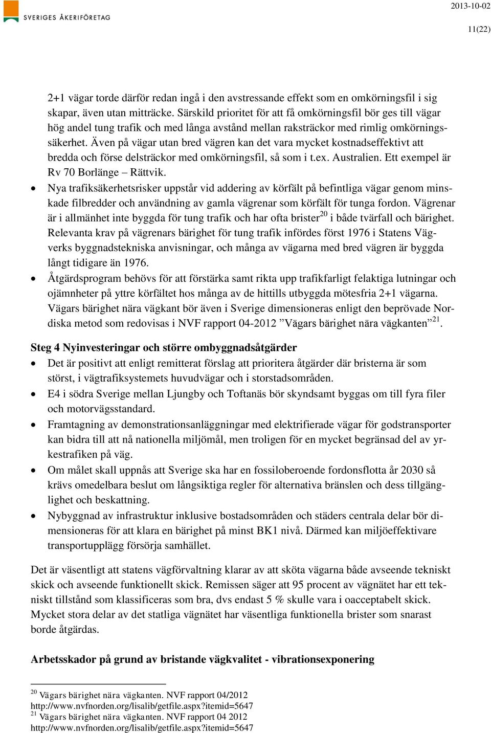 Även på vägar utan bred vägren kan det vara mycket kostnadseffektivt att bredda och förse delsträckor med omkörningsfil, så som i t.ex. Australien. Ett exempel är Rv 70 Borlänge Rättvik.