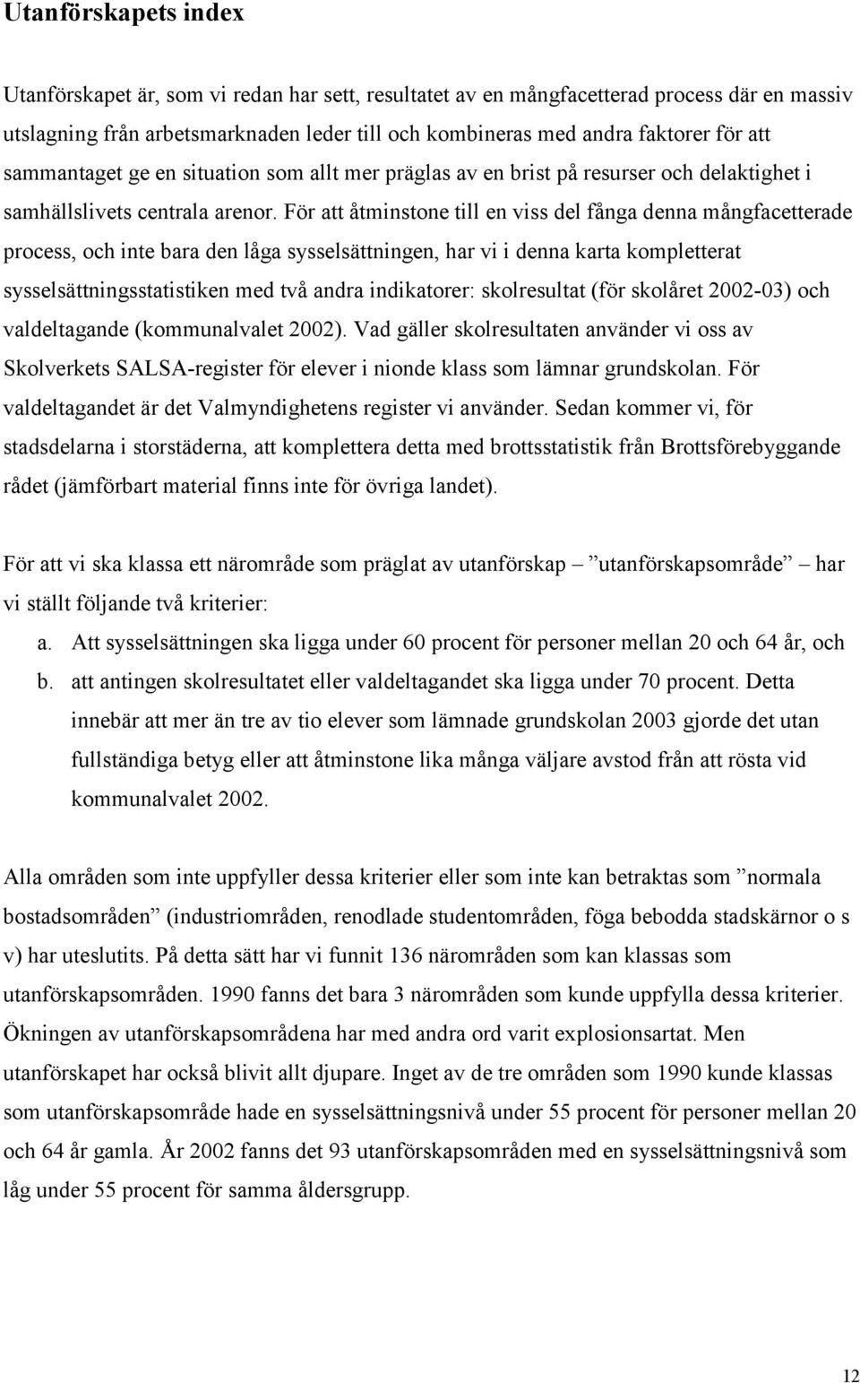 För att åtminstone till en viss del fånga denna mångfacetterade process, och inte bara den låga sysselsättningen, har vi i denna karta kompletterat sysselsättningsstatistiken med två andra