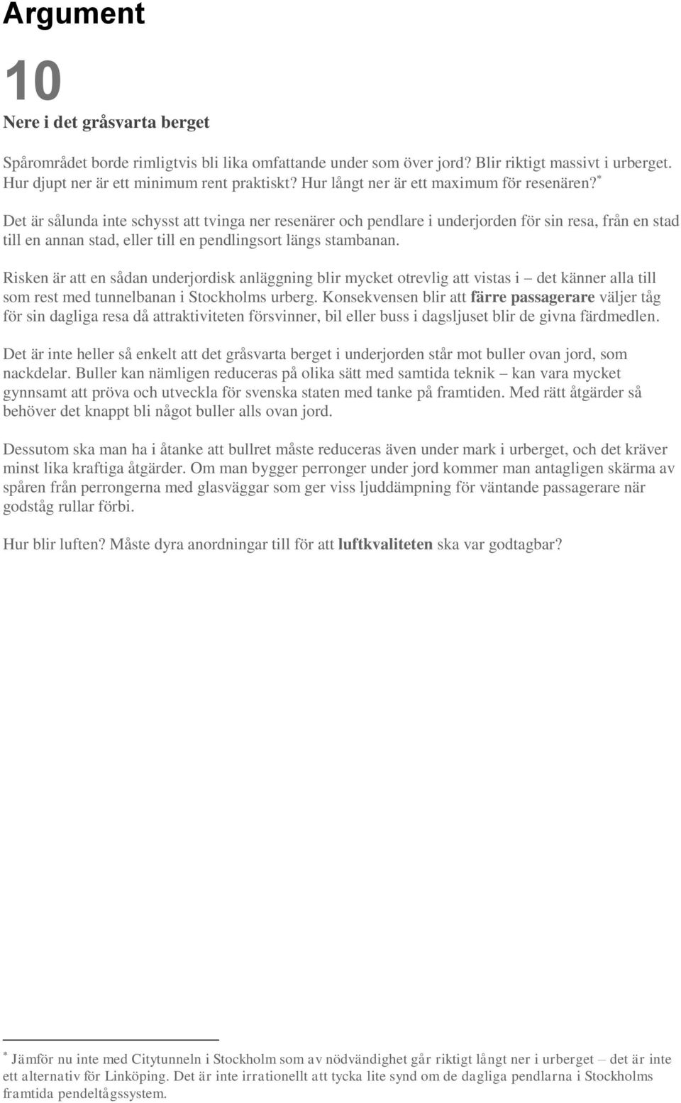 Det är sålunda inte schysst att tvinga ner resenärer och pendlare i underjorden för sin resa, från en stad till en annan stad, eller till en pendlingsort längs stambanan.