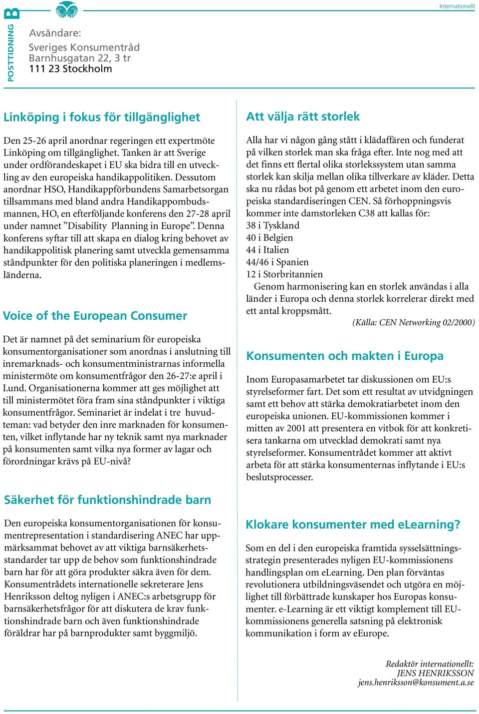 Dessutom anordnar HSO, Handikappförbundens Samarbetsorgan tillsammans med bland andra Handikappombudsmannen, HO, en efterföljande konferens den 27-28 april under namnet Disability Planning in Europe.