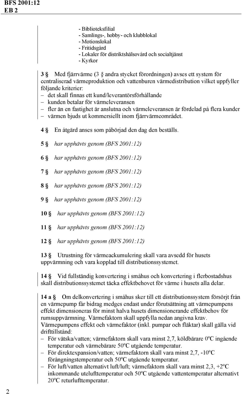 fler än en fastighet är anslutna och värmeleveransen är fördelad på flera kunder värmen bjuds ut kommersiellt inom fjärrvärmeområdet. 4 En åtgärd anses som påbörjad den dag den beställs.