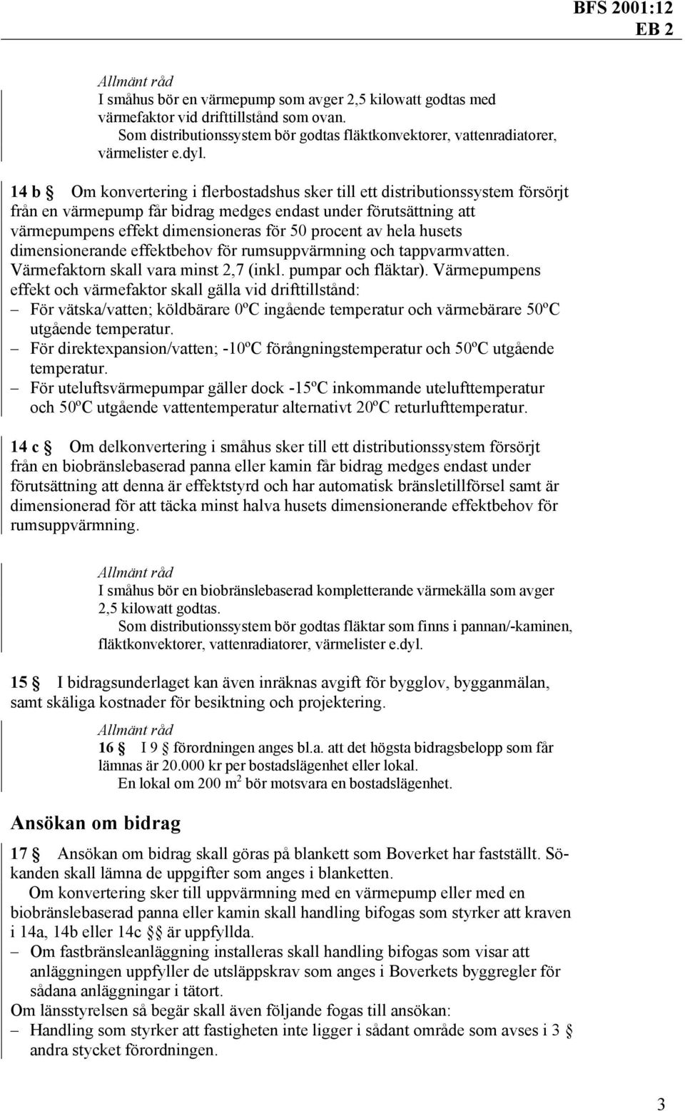 hela husets dimensionerande effektbehov för rumsuppvärmning och tappvarmvatten. Värmefaktorn skall vara minst 2,7 (inkl. pumpar och fläktar).