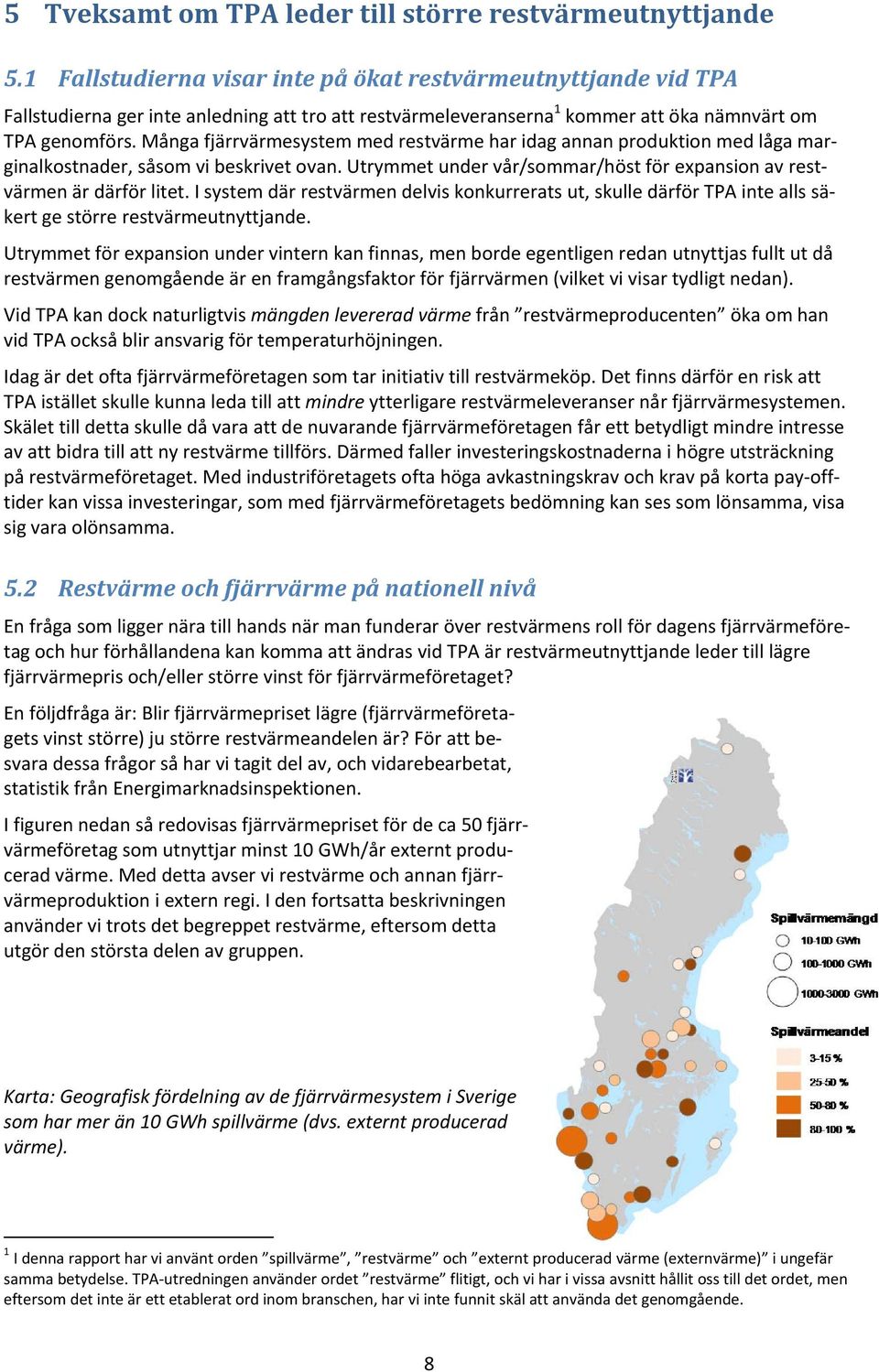 Många fjärrvärmesystem med restvärme har idag annan produktion med låga marginalkostnader, såsom vi beskrivet ovan. Utrymmet under vår/sommar/höst för expansion av restvärmen är därför litet.