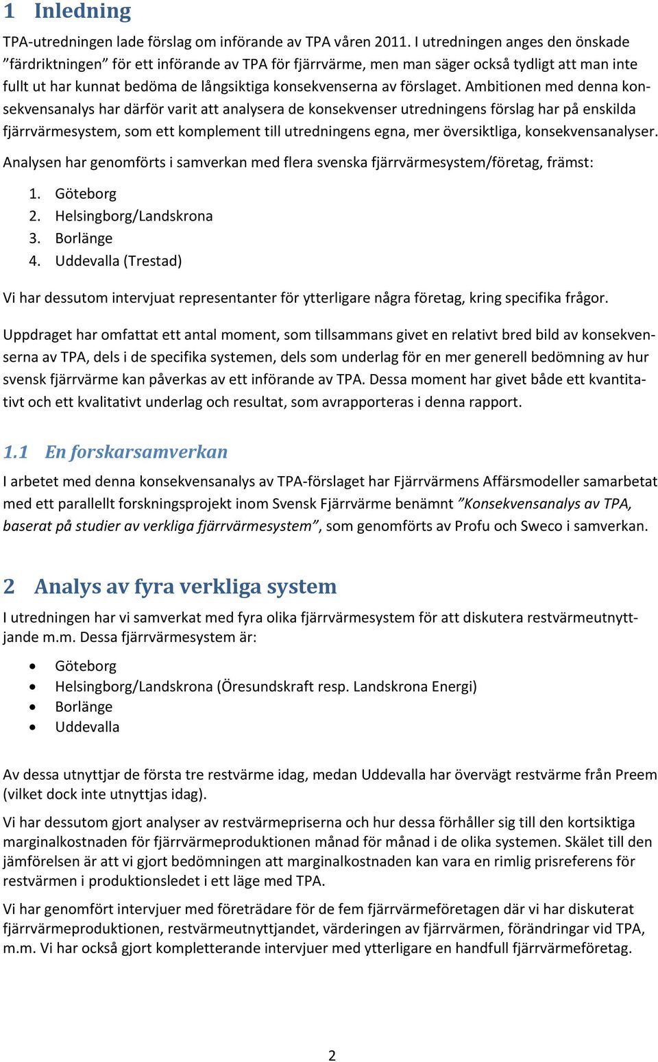 Ambitionen med denna konsekvensanalys har därför varit att analysera de konsekvenser utredningens förslag har på enskilda fjärrvärmesystem, som ett komplement till utredningens egna, mer