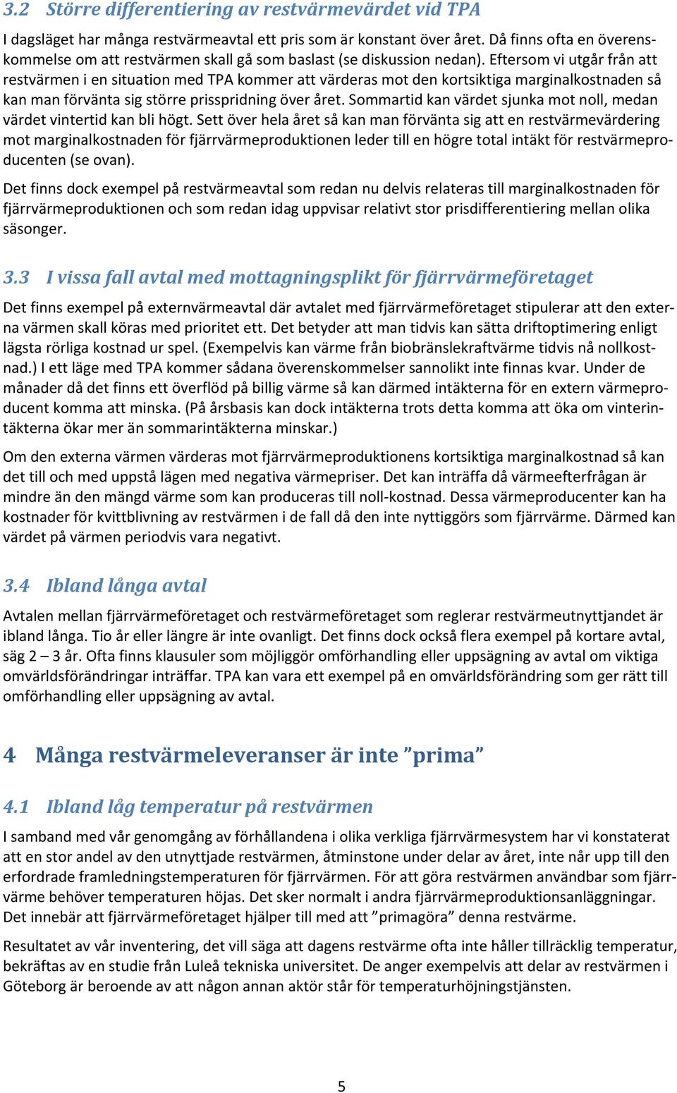 Eftersom vi utgår från att restvärmen i en situation med TPA kommer att värderas mot den kortsiktiga marginalkostnaden så kan man förvänta sig större prisspridning över året.